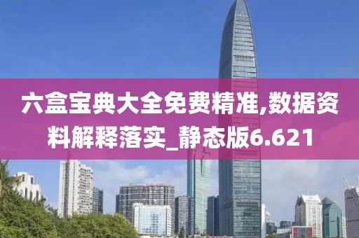 六盒宝典大全免费精准,数据资料解释落实_静态版6.621