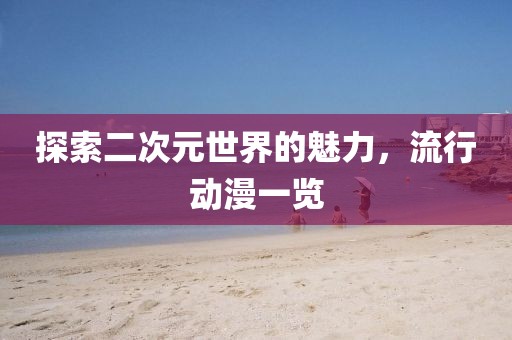探索二次元世界的魅力，流行动漫一览