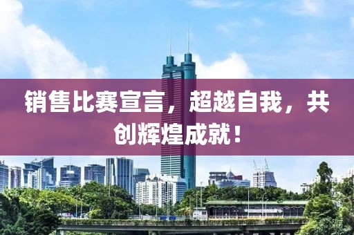 销售比赛宣言，超越自我，共创辉煌成就！
