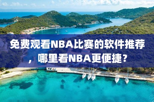 免费观看NBA比赛的软件推荐，哪里看NBA更便捷？