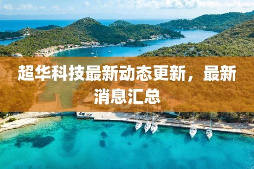 超华科技最新动态更新，最新消息汇总