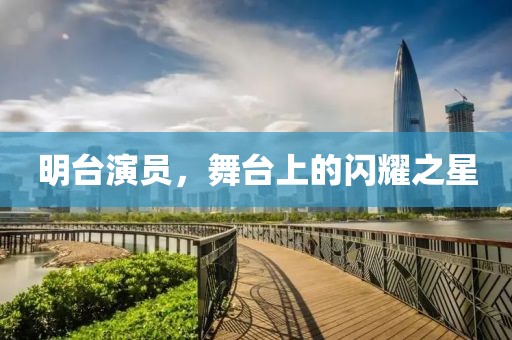 明台演员，舞台上的闪耀之星
