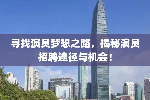 寻找演员梦想之路，揭秘演员招聘途径与机会！