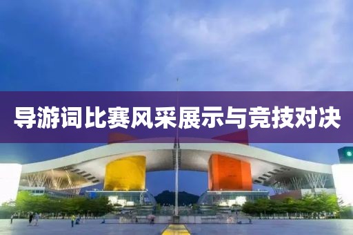 导游词比赛风采展示与竞技对决