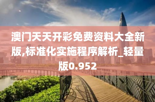 澳门天天开彩免费资料大全新版,标准化实施程序解析_轻量版0.952