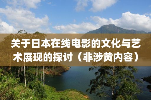 关于日本在线电影的文化与艺术展现的探讨（非涉黄内容）