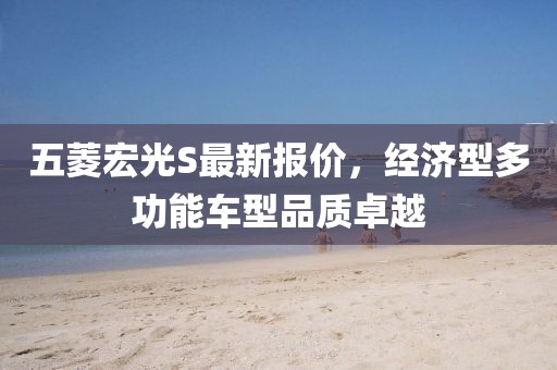 五菱宏光S最新报价，经济型多功能车型品质卓越
