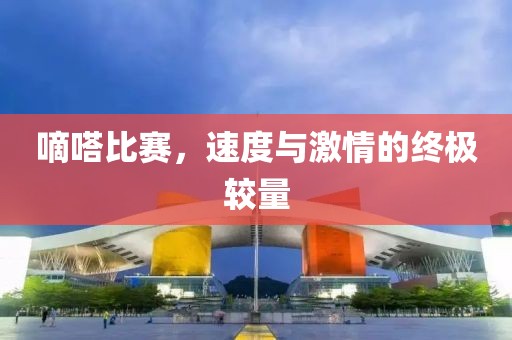嘀嗒比赛，速度与激情的终极较量