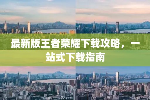 最新版王者荣耀下载攻略，一站式下载指南