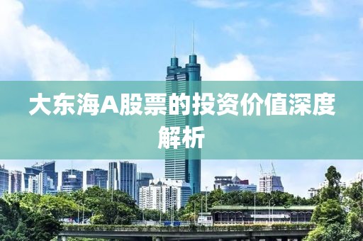 大东海A股票的投资价值深度解析