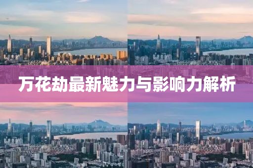 万花劫最新魅力与影响力解析