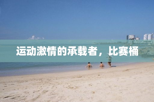 运动激情的承载者，比赛桶
