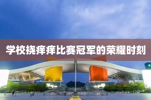 学校挠痒痒比赛冠军的荣耀时刻