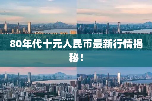 80年代十元人民币最新行情揭秘！