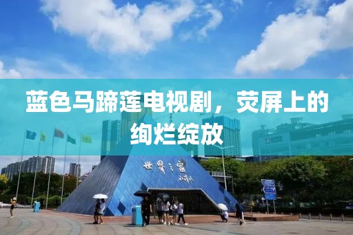 蓝色马蹄莲电视剧，荧屏上的绚烂绽放