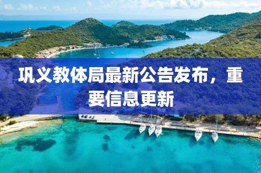 巩义教体局最新公告发布，重要信息更新