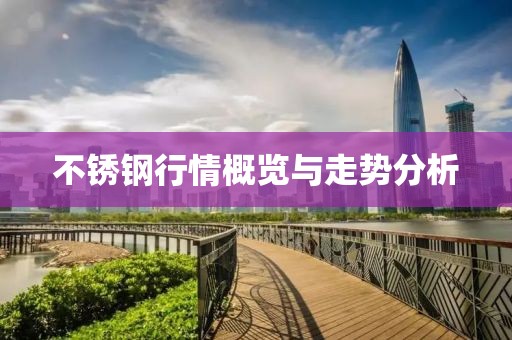 不锈钢行情概览与走势分析