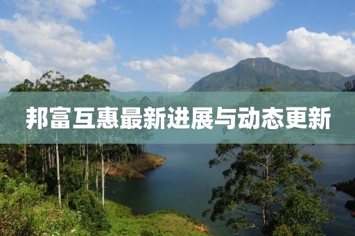 邦富互惠最新进展与动态更新