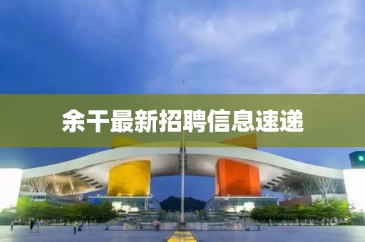 余干最新招聘信息速递