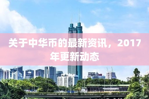 关于中华币的最新资讯，2017年更新动态