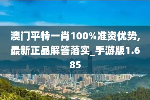 澳门平特一肖100%准资优势,最新正品解答落实_手游版1.685