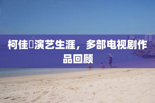 柯佳嬿演艺生涯，多部电视剧作品回顾