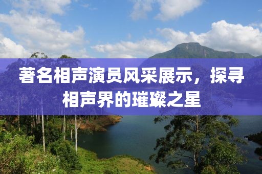 著名相声演员风采展示，探寻相声界的璀璨之星