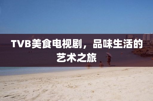 TVB美食电视剧，品味生活的艺术之旅