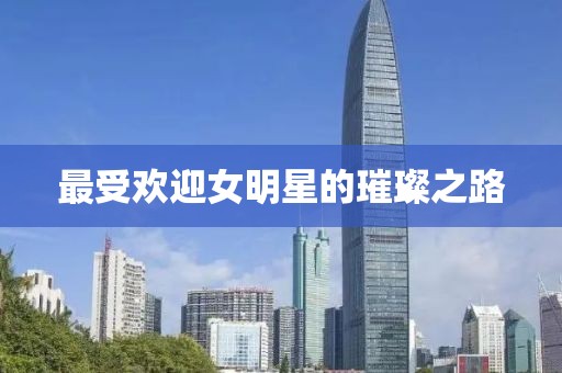 最受欢迎女明星的璀璨之路