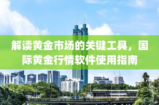 解读黄金市场的关键工具，国际黄金行情软件使用指南