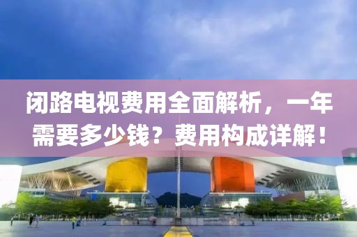 闭路电视费用全面解析，一年需要多少钱？费用构成详解！