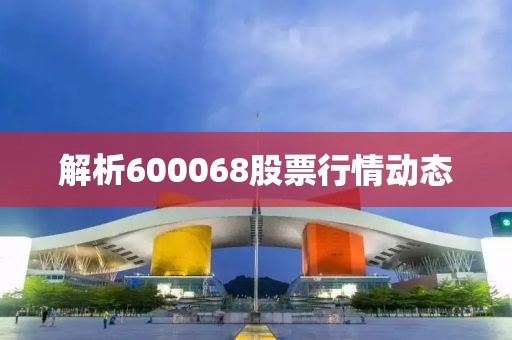 解析600068股票行情动态