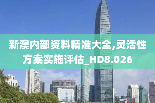 新澳内部资料精准大全,灵活性方案实施评估_HD8.026