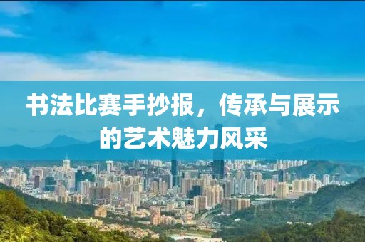 书法比赛手抄报，传承与展示的艺术魅力风采