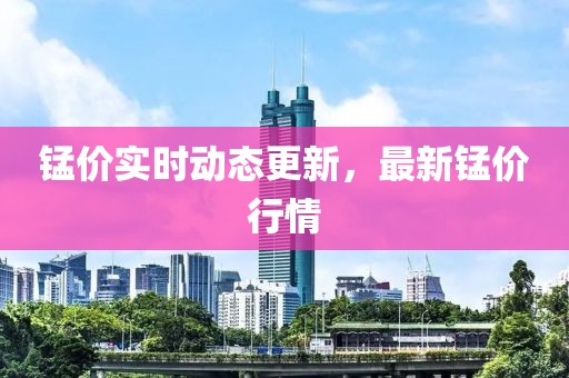 锰价实时动态更新，最新锰价行情