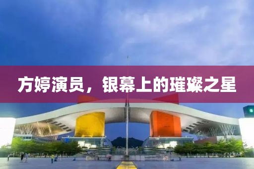 方婷演员，银幕上的璀璨之星