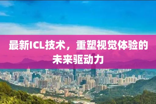 最新ICL技术，重塑视觉体验的未来驱动力