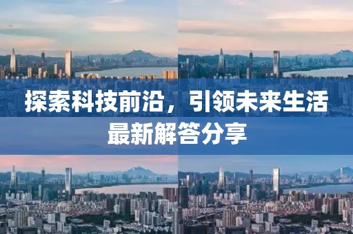 探索科技前沿，引领未来生活最新解答分享