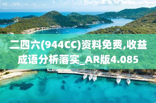 二四六(944CC)资料免费,收益成语分析落实_AR版4.085