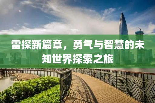 雷探新篇章，勇气与智慧的未知世界探索之旅