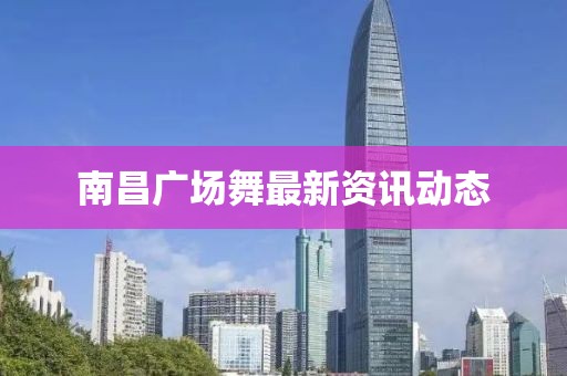 南昌广场舞最新资讯动态