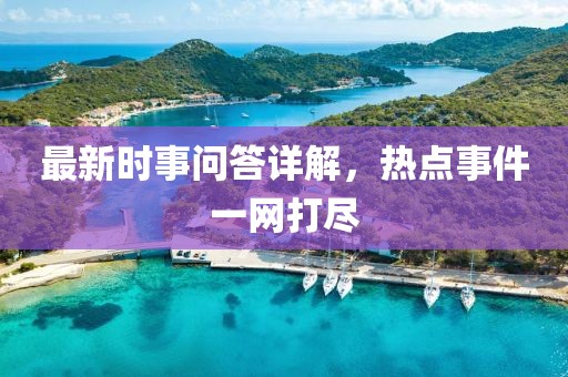 最新时事问答详解，热点事件一网打尽
