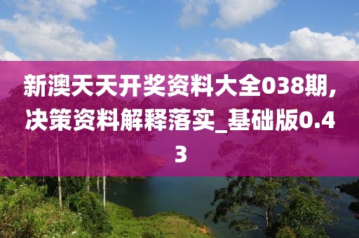 新澳天天开奖资料大全038期,决策资料解释落实_基础版0.43