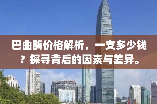 巴曲酶价格解析，一支多少钱？探寻背后的因素与差异。
