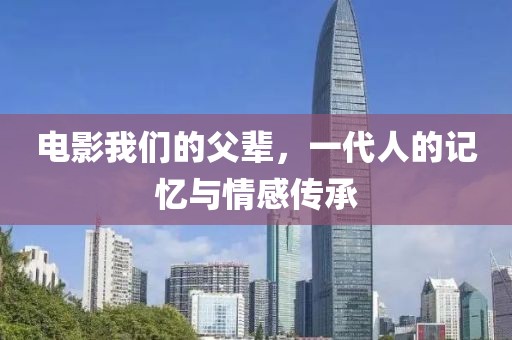 电影我们的父辈，一代人的记忆与情感传承