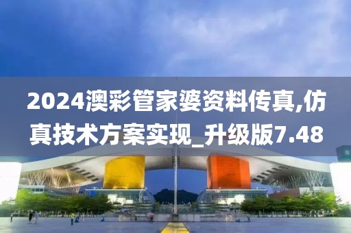 2024澳彩管家婆资料传真,仿真技术方案实现_升级版7.48