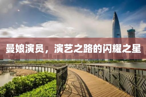 曼娘演员，演艺之路的闪耀之星