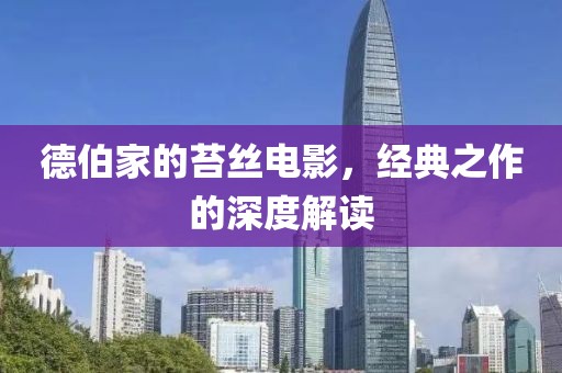 德伯家的苔丝电影，经典之作的深度解读