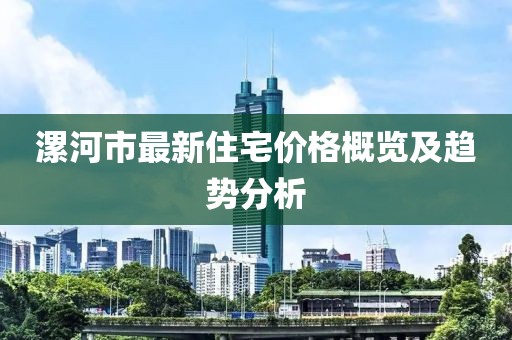 漯河市最新住宅价格概览及趋势分析