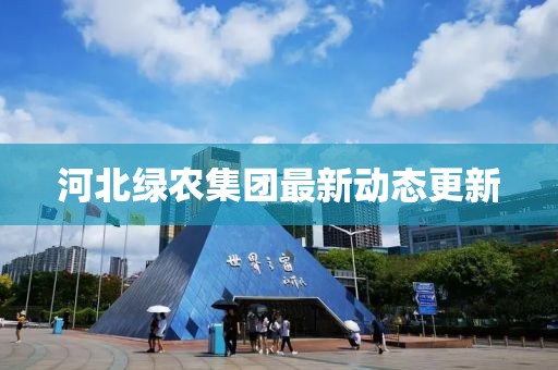 河北绿农集团最新动态更新